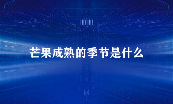 芒果成熟的季节是什么