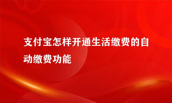 支付宝怎样开通生活缴费的自动缴费功能