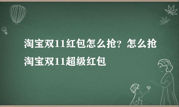 淘宝双11红包怎么抢？怎么抢淘宝双11超级红包