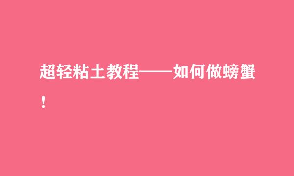 超轻粘土教程——如何做螃蟹！