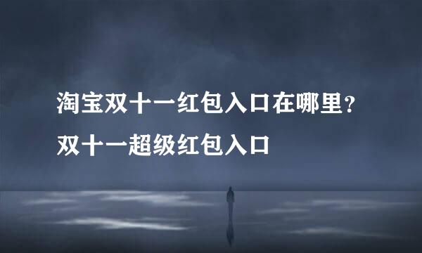 淘宝双十一红包入口在哪里？双十一超级红包入口