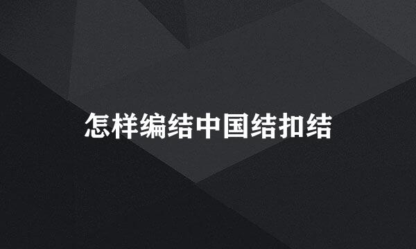 怎样编结中国结扣结