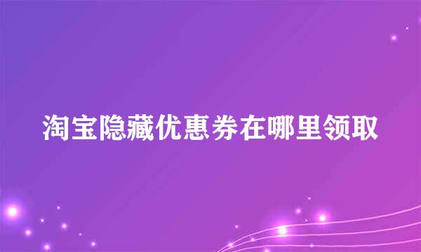淘宝隐藏优惠券在哪里领取