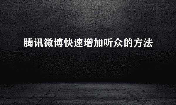 腾讯微博快速增加听众的方法