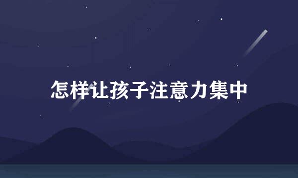 怎样让孩子注意力集中