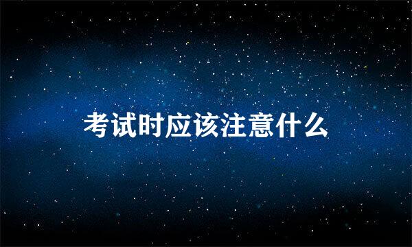考试时应该注意什么