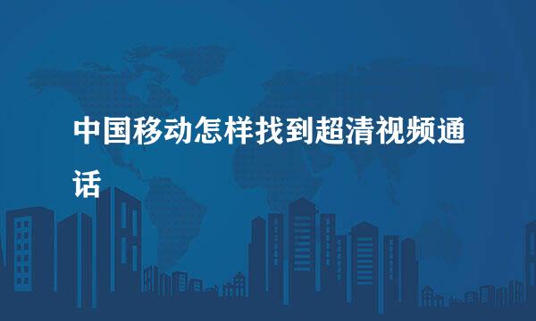 中国移动怎样找到超清视频通话