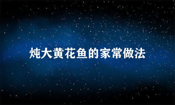 炖大黄花鱼的家常做法