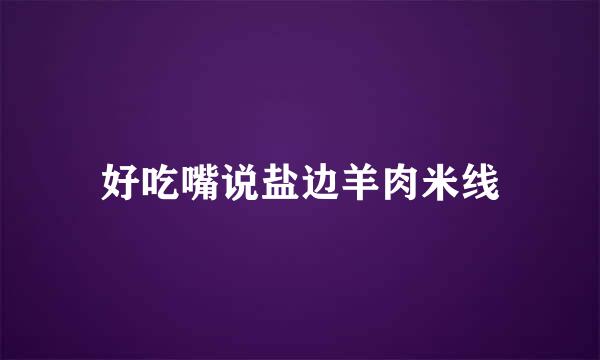 好吃嘴说盐边羊肉米线
