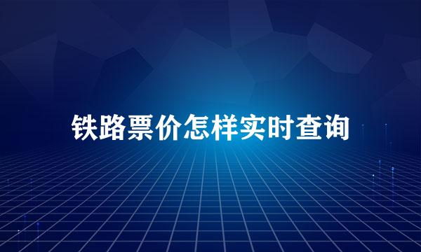 铁路票价怎样实时查询