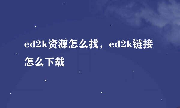 ed2k资源怎么找，ed2k链接怎么下载
