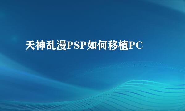 天神乱漫PSP如何移植PC
