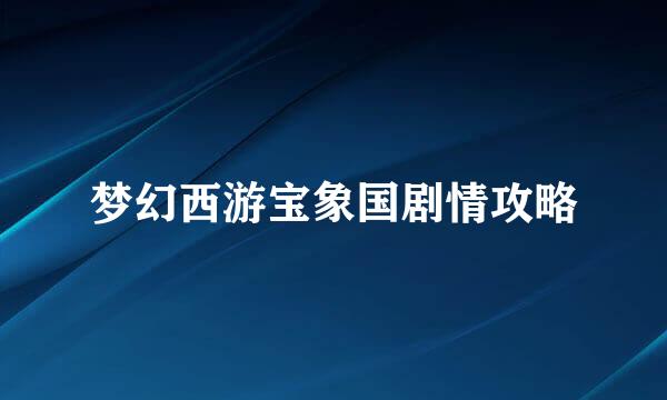 梦幻西游宝象国剧情攻略