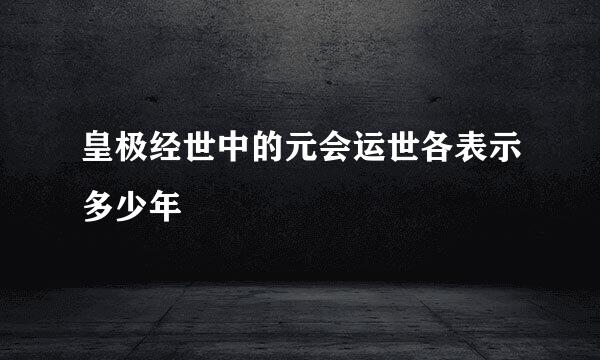 皇极经世中的元会运世各表示多少年