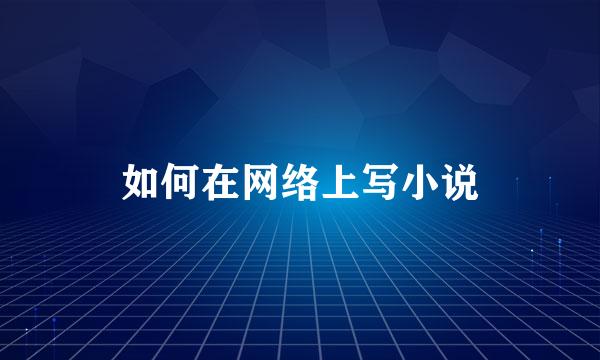 如何在网络上写小说
