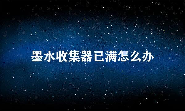 墨水收集器已满怎么办