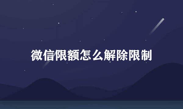微信限额怎么解除限制