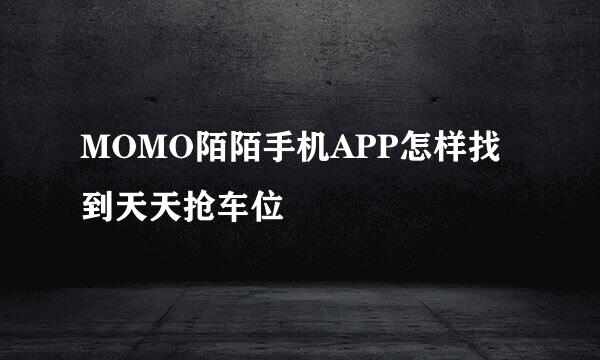 MOMO陌陌手机APP怎样找到天天抢车位