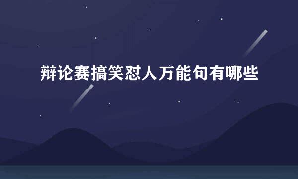辩论赛搞笑怼人万能句有哪些