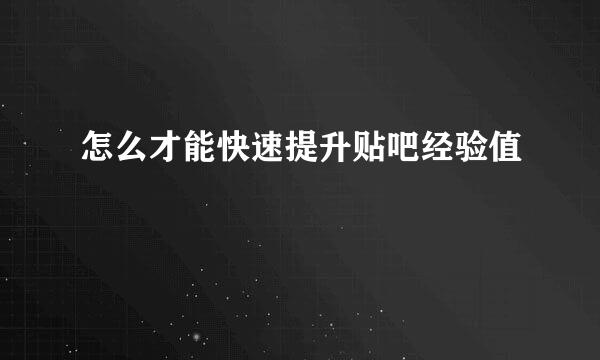 怎么才能快速提升贴吧经验值
