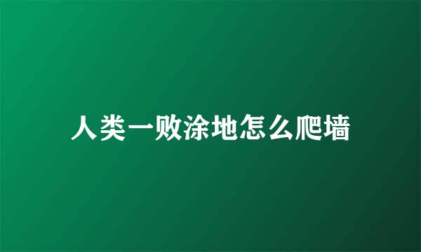 人类一败涂地怎么爬墙