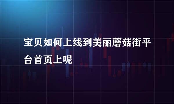 宝贝如何上线到美丽蘑菇街平台首页上呢