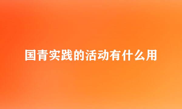 国青实践的活动有什么用
