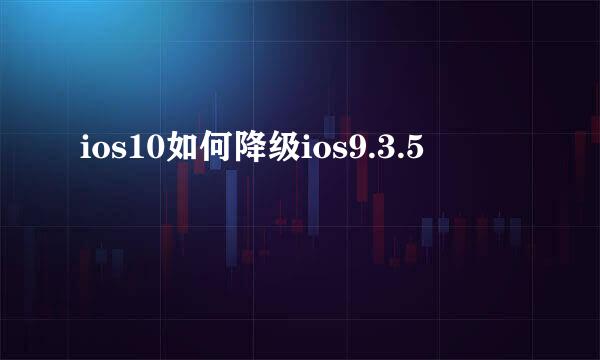 ios10如何降级ios9.3.5