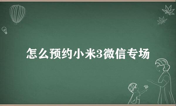 怎么预约小米3微信专场