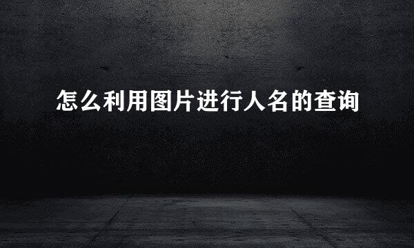 怎么利用图片进行人名的查询