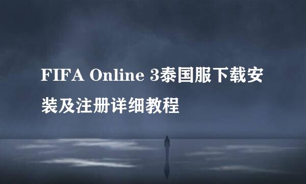 FIFA Online 3泰国服下载安装及注册详细教程