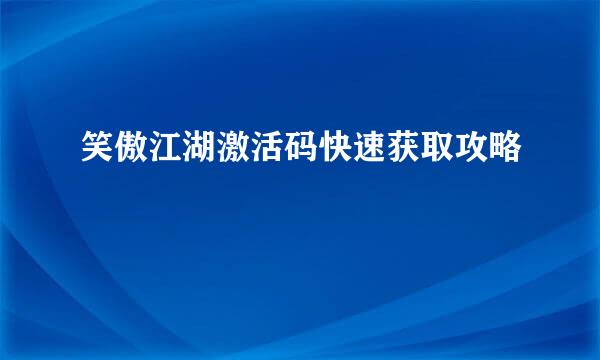 笑傲江湖激活码快速获取攻略