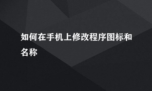 如何在手机上修改程序图标和名称
