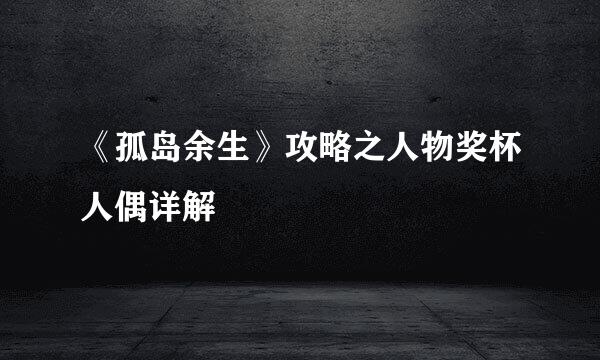 《孤岛余生》攻略之人物奖杯人偶详解