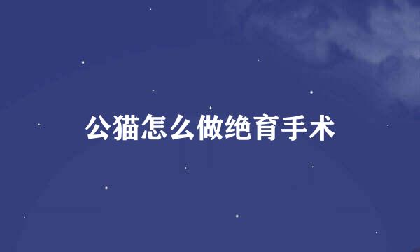 公猫怎么做绝育手术