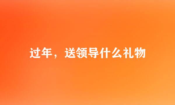 过年，送领导什么礼物