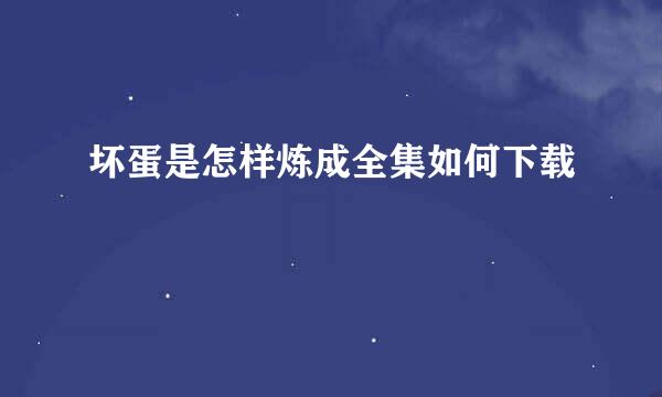 坏蛋是怎样炼成全集如何下载