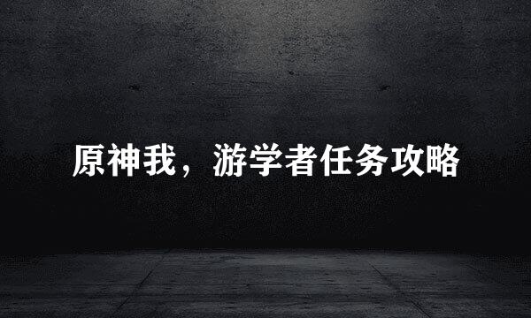原神我，游学者任务攻略