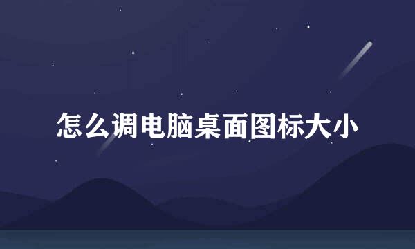 怎么调电脑桌面图标大小