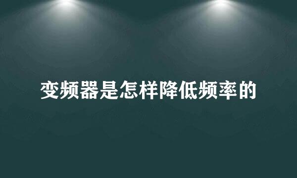变频器是怎样降低频率的