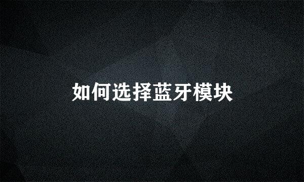 如何选择蓝牙模块
