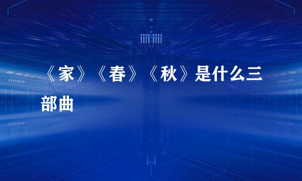 《家》《春》《秋》是什么三部曲