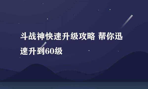 斗战神快速升级攻略 帮你迅速升到60级