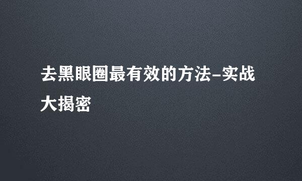 去黑眼圈最有效的方法-实战大揭密