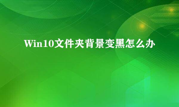 Win10文件夹背景变黑怎么办