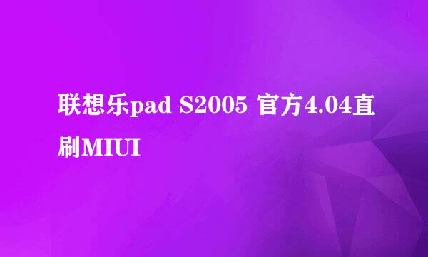 联想乐pad S2005 官方4.04直刷MIUI