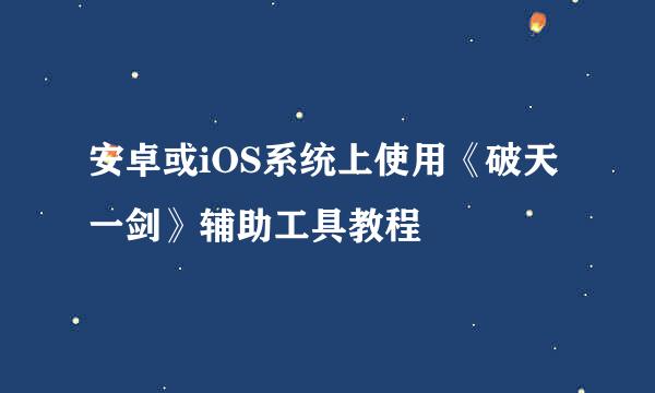 安卓或iOS系统上使用《破天一剑》辅助工具教程