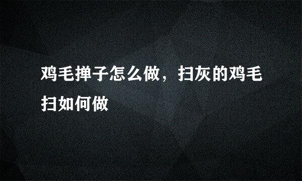 鸡毛掸子怎么做，扫灰的鸡毛扫如何做