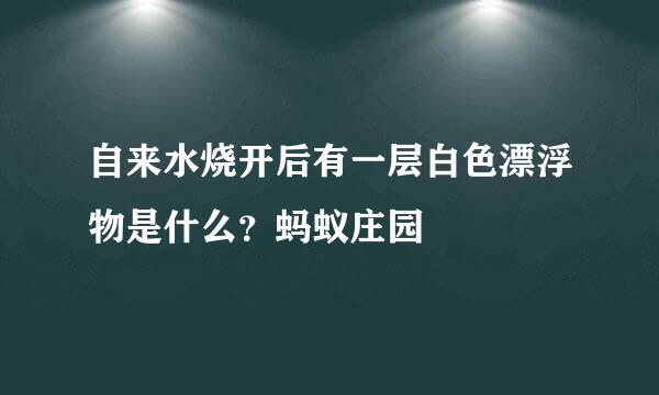 自来水烧开后有一层白色漂浮物是什么？蚂蚁庄园