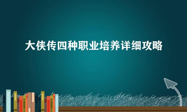 大侠传四种职业培养详细攻略